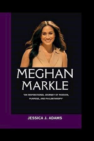 MEGHAN MARKLE: "An Inspirational Journey of Passion, Purpose, and Philanthropy"