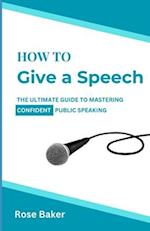 How To Give a Speech: The Ultimate Guide to Mastering Confident Public Speaking 