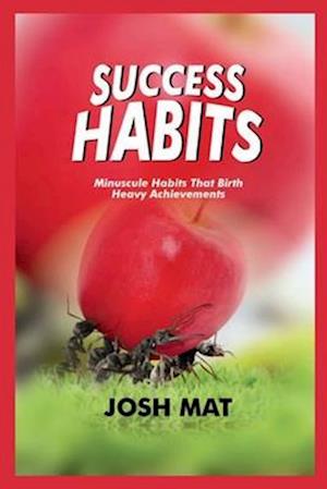 SUCCESS HABITS: Minuscule Habits that Birth Heavy Achievements