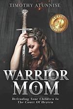 Warrior Mom: Defending Your Children in the Court of Heaven 