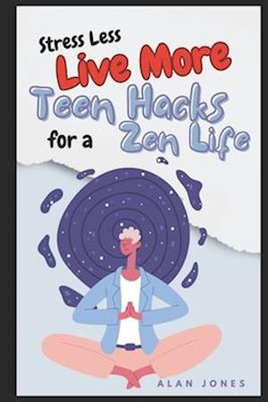 Stress Less, Live More: Teen Hacks for a Zen Life