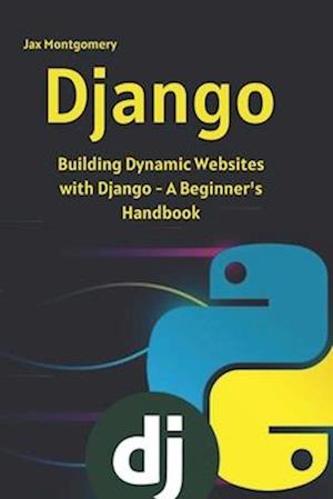 Django: Building Dynamic Websites with Django - A Beginner_s Handbook