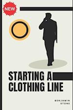 Starting a Clothing Line: The Comprehensive Guide to Launching Your Own Clothing Brand Business 