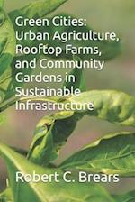 Green Cities: Urban Agriculture, Rooftop Farms, and Community Gardens in Sustainable Infrastructure 