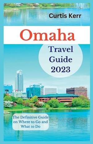 Omaha Travel Guide 2023: The Definitive Guide on Where to Go and What to Do