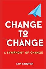 CHANGE TO CHANGE: A SYMPHONY TO CHANGE 