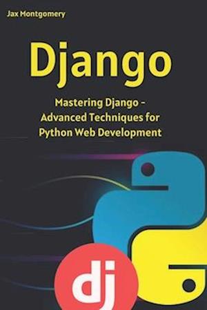 Django: Mastering Django - Advanced Techniques for Python Web Development