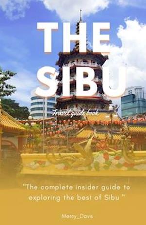 THE SIBU TRAVEL GUIDE BOOK: "The complete insider guide to exploring the best of Sibu"