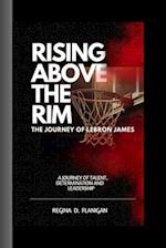 Rising Above The Rim: The LeBron James Story: A journey of Talent, Determination and Leadership 