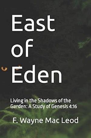 East of Eden: Living in the Shadows of the Garden: A Study of Genesis 4:16