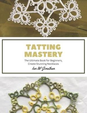Tatting Mastery: The Ultimate Book for Beginners, Create Stunning Necklaces
