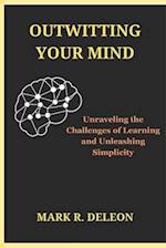 Outwitting Your Mind Unraveling the Challenges of Learning and Unleashing Simplicity 