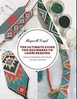 The Ultimate Guide for Beginners to Loom Beading: Step by Step Book with Visuals for Easy Learning 