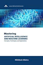 Mastering Artificial Intelligence and Machine Learning: Concepts, Techniques, and Applications 