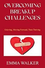 OVERCOMING BREAKUP CHALLENGES: Grieving, Moving Forward, Then Thriving 