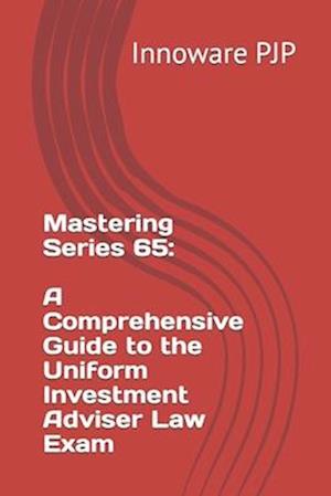 Mastering Series 65: A Comprehensive Guide to the Uniform Investment Adviser Law Exam