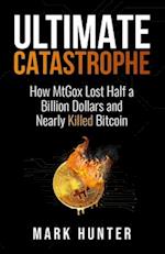 Ultimate Catastrophe: How MtGox Lost Half a Billion Dollars and Nearly Killed Bitcoin 