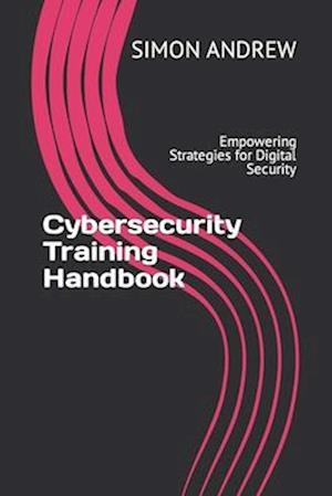 Cybersecurity Training Handbook: Empowering Strategies for Digital Security