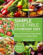 Simple Vegetable Cookbook 2023: Easy and Nutritious Plant-Based Recipes For Everyday Meals 