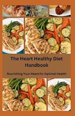 The Heart Healthy Diet Handbook : Nourishing Your Heart for Optimal Health 