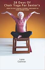 28 Days Of Chair Yoga For Senior's: How to Stay Strong, Flexible, and Happy in Your Senior Years 