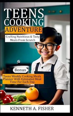 TEENS COOKING ADVENTURES: Crafting Nutritious & Tasty Meals From Scratch