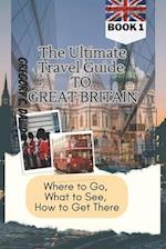 The Ultimate Travel Guide to Great Britain: Where to Go, What to See, How to Get There!! 