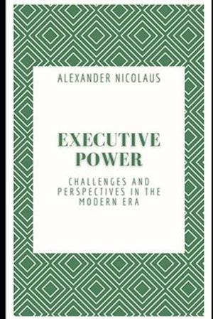 Executive Power: Challenges and Perspectives in the Modern Era