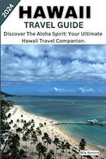 HAWAII TRAVEL GUIDE 2024: Discover The Aloha Spirit: Your Ultimate Hawaii Travel Companion. 