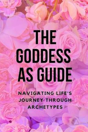 The Goddess as Guide: Navigating Life's Journey through Archetypes