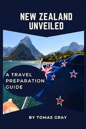 NEW ZEALAND UNVEILED : A TRAVEL PREPARATION GUIDE