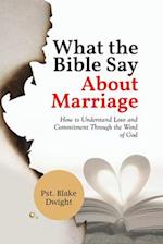 WHAT THE BIBLE SAY ABOUT MARRIAGE: How to Understand Love and Commitment Through the Word of God 