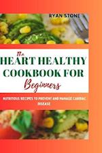 The Heart Healthy Cookbook for Beginners : Nutritious Recipes to Prevent and Manage Cardiac Disease 