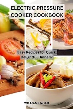 ELECTRIC PRESSURE COOKER COOKBOOK: Easy Recipes for Quick, Delightful Dinners