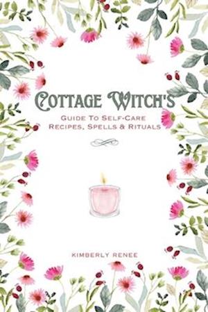 Cottage Witch's: Guide To Self-Care Recipes, Spells & Rituals