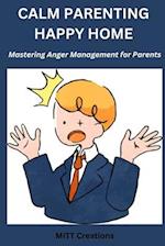 Anger management for parents : Calm Parenting Happy home - Mastering Anger Management for Parents 