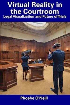 Virtual Reality in the Courtroom: Legal Visualization and Future of Trials