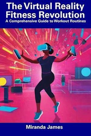 The Virtual Reality Fitness Revolution: A Comprehensive Guide to Workout Routines