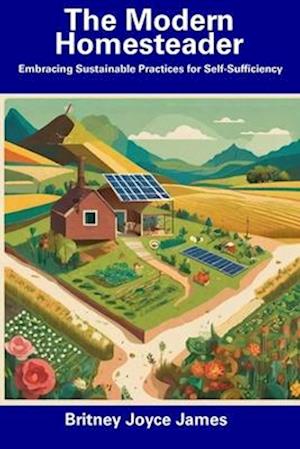 The Modern Homesteader: Embracing Sustainable Practices for Self-Sufficiency