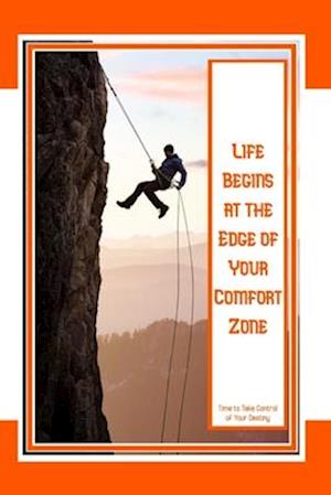 Life Begins at the Edge of Your Comfort Zone: Time to Take Control of Your Destiny