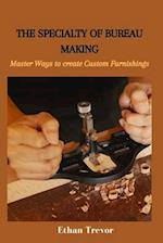 THE SPECIALTY OF BUREAU MAKING: Master Ways to create Custom Furnishings 