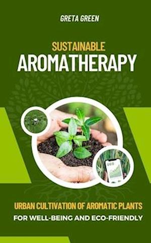 SUSTAINABLE AROMATHERAPY: URBAN CULTIVATION OF AROMATIC PLANTS FOR WELL-BEING AND ECO-FRIENDLY