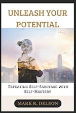 UNLEASH YOUR POTENTIAL : Defeating Self-Sabotage with Self-Mastery 