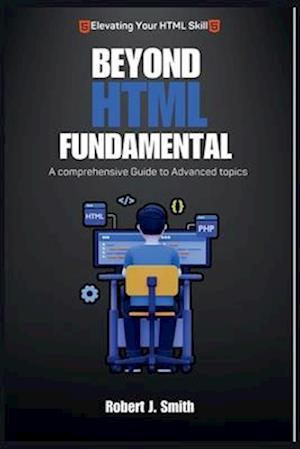 Beyond HTML Fundamentals: A comprehensive Guide to Advanced topics