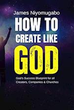 How To Create Like God: God's Success Blueprint For All Creators 