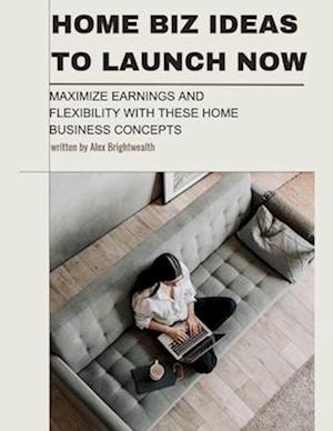 Home Biz Ideas to Launch Now: Maximize Earnings and Flexibility with These Home Business Concepts