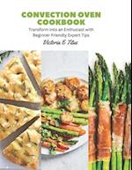 Convection Oven Cookbook: Transform into an Enthusiast with Beginner Friendly Expert Tips 