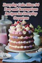 Everyday Cake Bliss: 94 Easy and Scrumptious Recipes for Everyday Occasions 