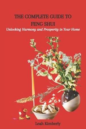 THE COMPLETE GUIDE TO FENG SHUI: Unlocking Harmony and Prosperity in Your Home