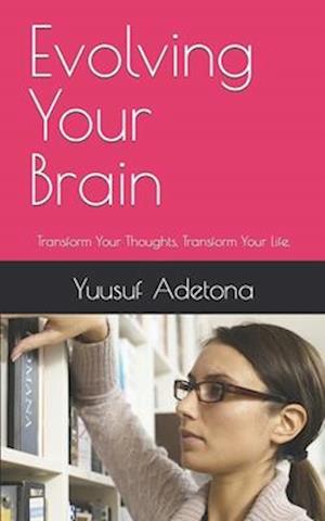 Evolving Your Brain: Transform Your Thoughts, Transform Your Life.